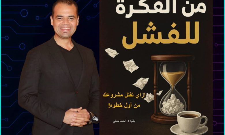 الدكتور أحمد حنفي يعلن عن كتابه الجديد: "من الفكرة للفشل"... رحلة صادقة بين الحماس والتجربة