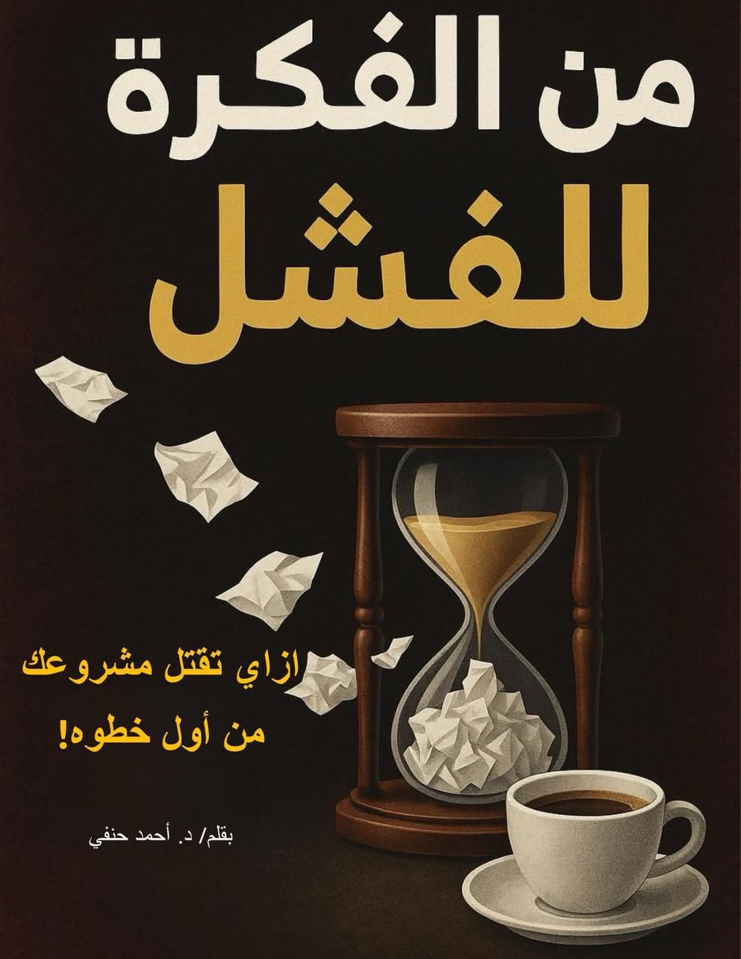 الدكتور أحمد حنفي يعلن عن كتابه الجديد: "من الفكرة للفشل"... رحلة صادقة بين الحماس والتجربة