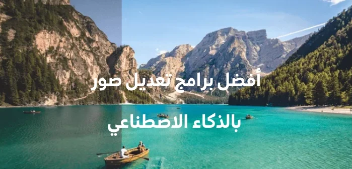 ارتقِ بصورك إلى مستوى احترافي: دليل شامل لأدوات تعديل الصور بالذكاء الاصطناعي