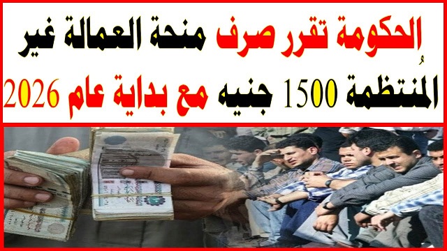 منحة العمالة غير المنتظمة 2026: موعد الصرف وقيمة الدعم وأهم الفئات المستحقة