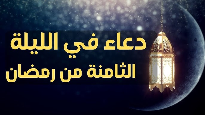دعاء الليلة الثامنة من رمضان.. كيف تحقق أمانيك وتخفف همومك هذه الليلة المباركة