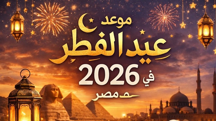 موعد عيد الفطر المبارك 2026 في مصر.. متى يبدأ يوم العيد