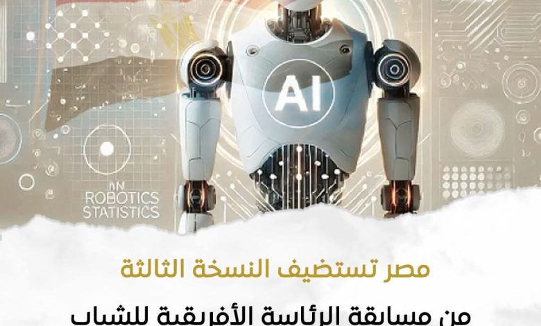 مصر تستضيف النسخة الثالثة من مسابقة الرئاسة الأفريقية للشباب في الذكاء الاصطناعي والروبوتات