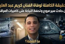 الحقيقة الكاملة لوفاة الفنان كريم عبد العليم: تفاصيل حادث السير وتحرك النيابة للتحفظ على الكاميرات