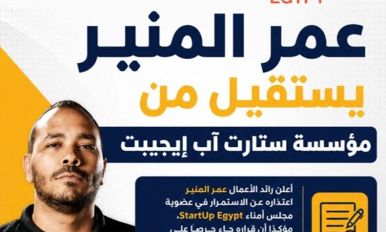 عمر المنير يعتذر عن عضوية مجلس أمناء StartUp Egypt بعد جدل واسع على مواقع التواصل