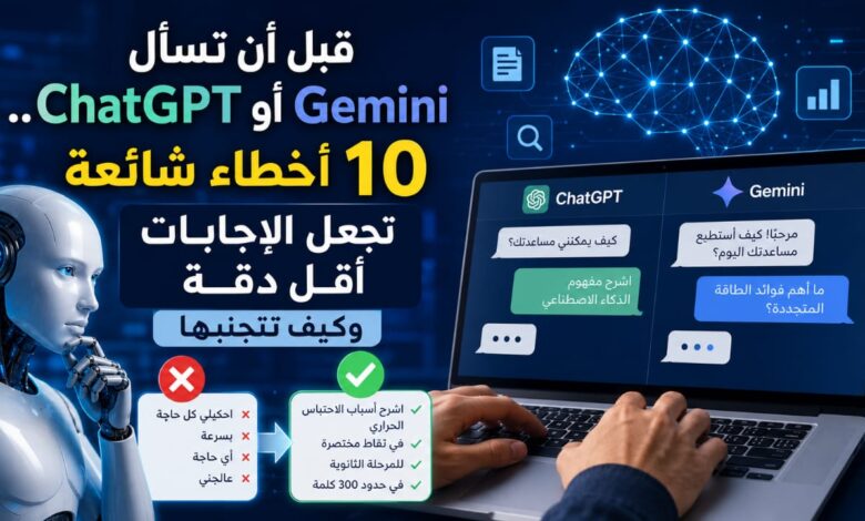 قبل أن تسأل ChatGPT أو Gemini.. 10 أخطاء شائعة تجعل الإجابات أقل دقة وكيف تتجنبها