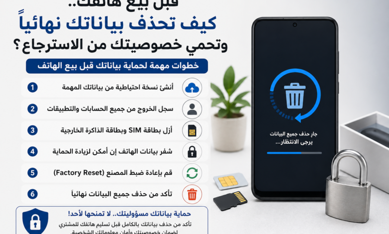 قبل بيع هاتفك.. كيف تحذف بياناتك نهائيًا وتحمي خصوصيتك من الاسترجاع؟