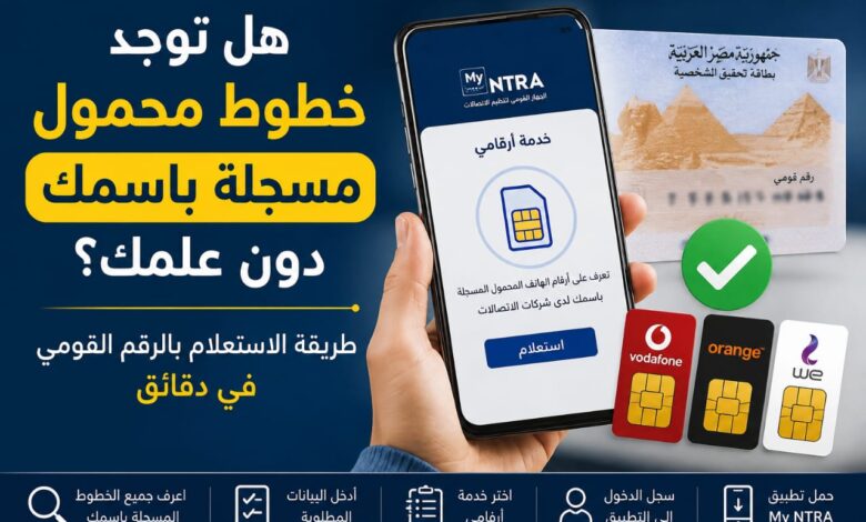 هل توجد خطوط محمول مسجلة باسمك دون علمك؟.. طريقة الاستعلام بالرقم القومي في دقائق