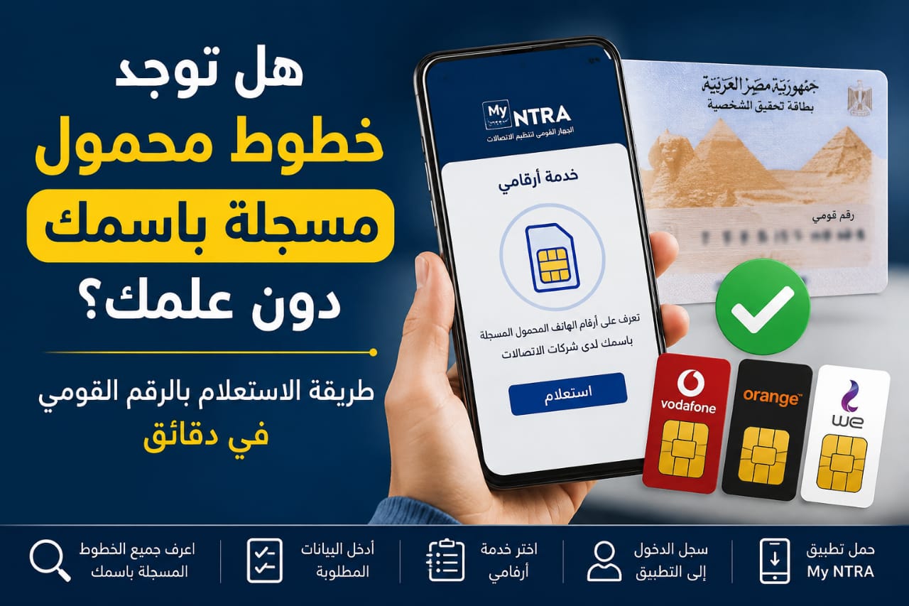 هل توجد خطوط محمول مسجلة باسمك دون علمك؟.. طريقة الاستعلام بالرقم القومي في دقائق